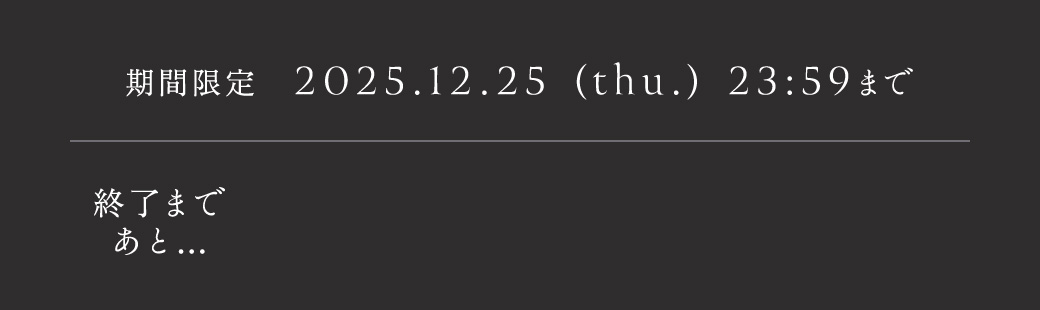 期間限定 2025.12.25(thu.)23:59まで 終了まであと・・・