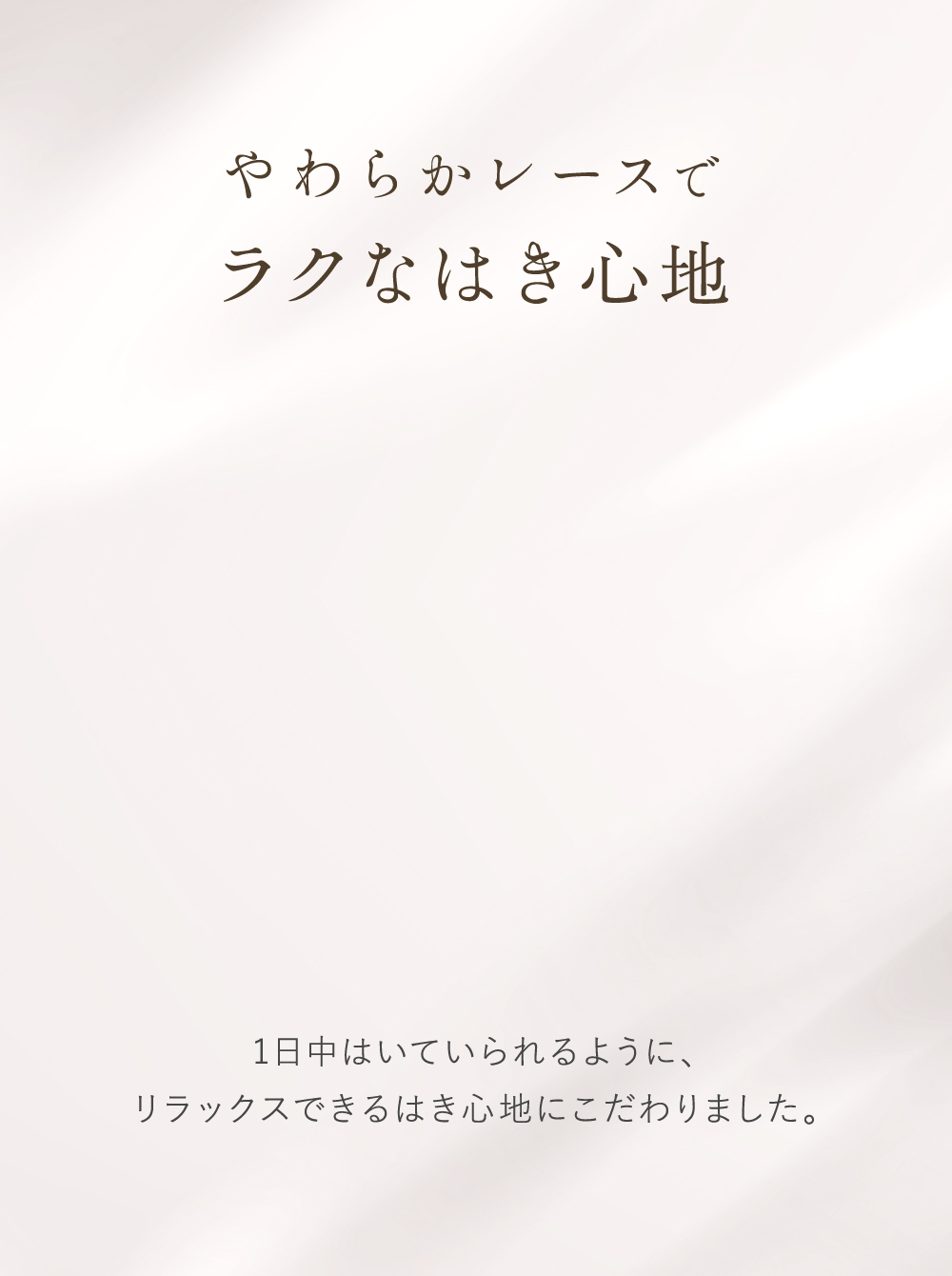 やわらかレースでラクなはき心地 1日中はいていられるように、リラックスできるはき心地にこだわりました。