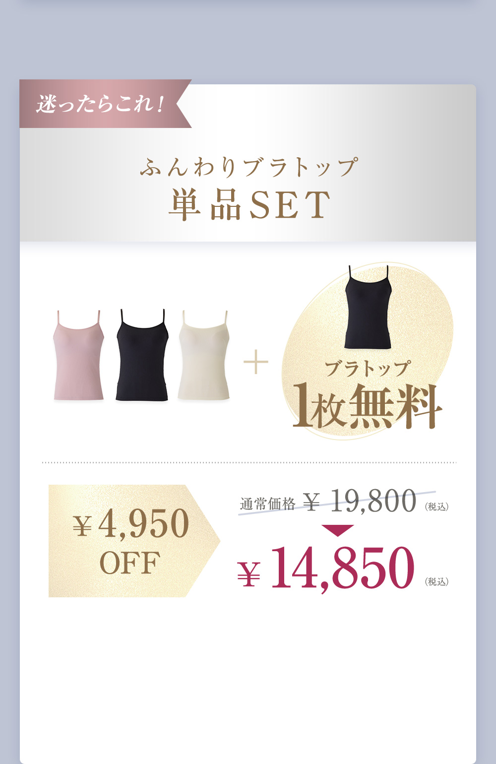 迷ったらこれ！ ふんわりブラトップ 単品SET 3枚＋ブラトップ1枚無料　¥4,950OFF 通常価格 ¥19,800（税込）→¥14,850（税込）
