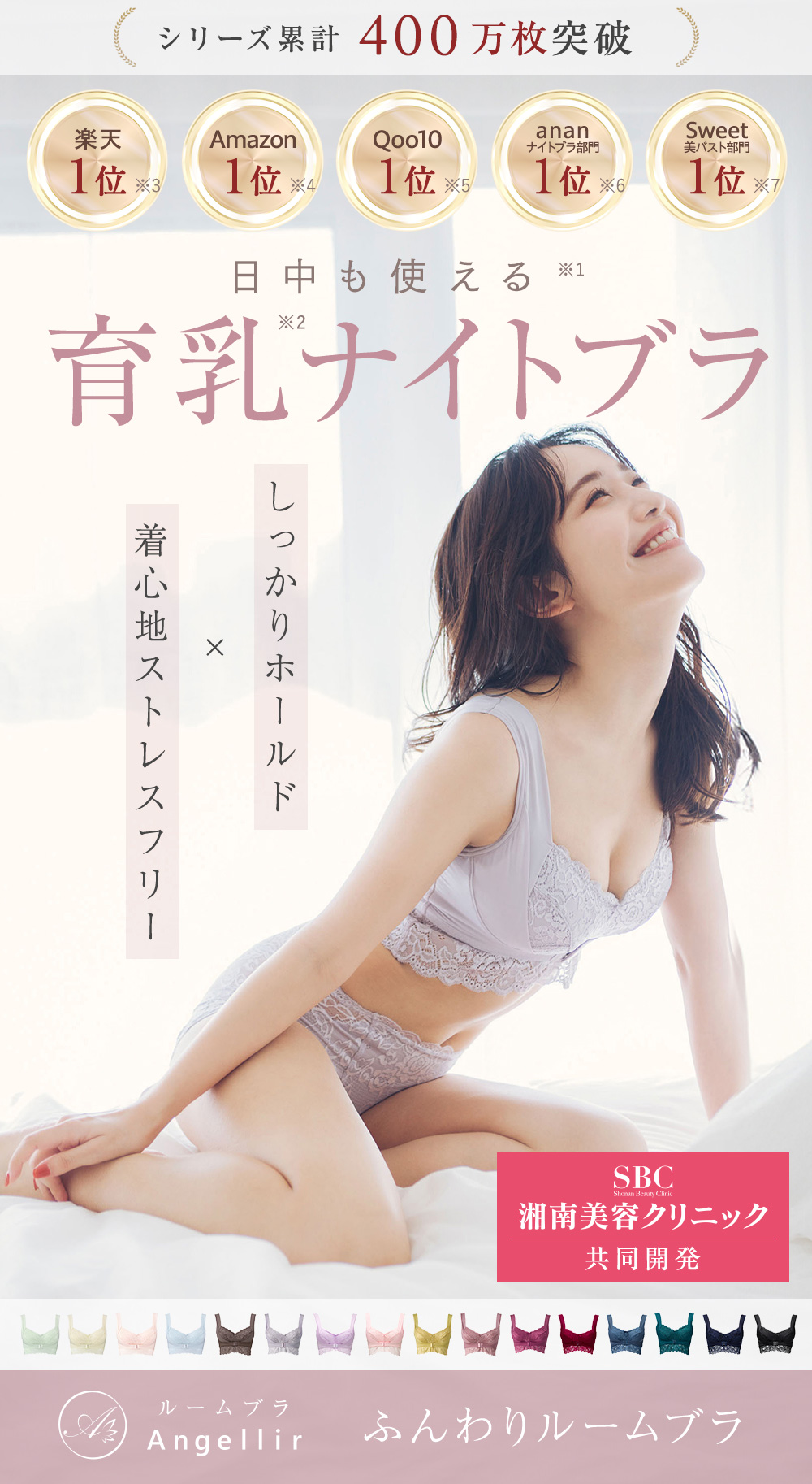 シリーズ累計400万枚突破 日中も使える※1 育乳※2ナイトブラ しっかりホールド×着心地ストレスフリー 楽天:1位※3 Amazon:1位※4 Qoo10:1位※5 ananナイトブラ部門:1位※6 Sweet美バスト部門:1位※7 Angellir ふんわりルームブラ SBC湘南美容クリニック共同開発